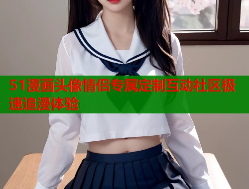 51漫画头像情侣专属定制互动社区极速追漫体验  第2张