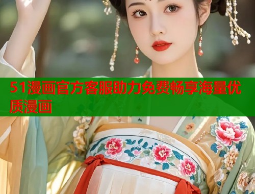 51漫画官方客服助力免费畅享海量优质漫画  第2张
