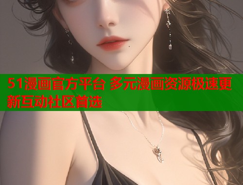 51漫画官方平台 多元漫画资源极速更新互动社区首选  第1张