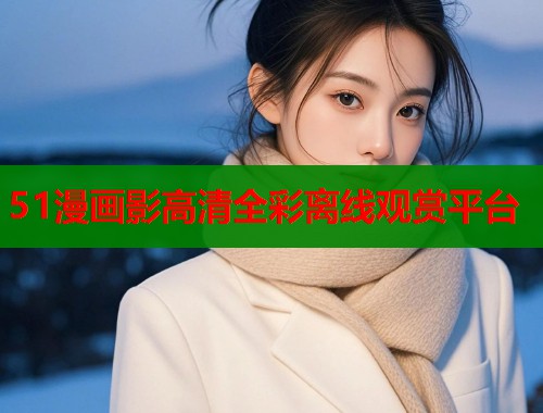51漫画影高清全彩离线观赏平台  第1张