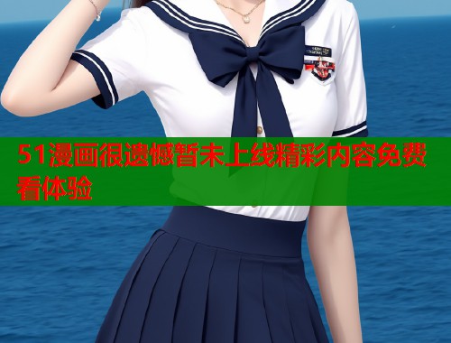 51漫画很遗憾暂未上线精彩内容免费看体验  第2张