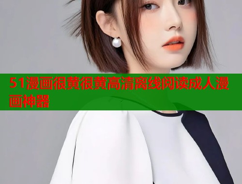 51漫画很黄很黄高清离线阅读成人漫画神器  第1张