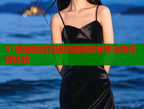 51漫画微信充值极速到账畅享无限阅读体验  第1张