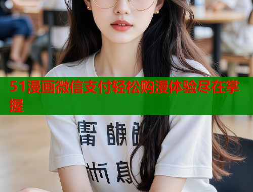 51漫画微信支付轻松购漫体验尽在掌握  第1张