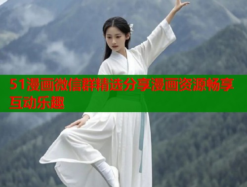 51漫画微信群精选分享漫画资源畅享互动乐趣  第2张