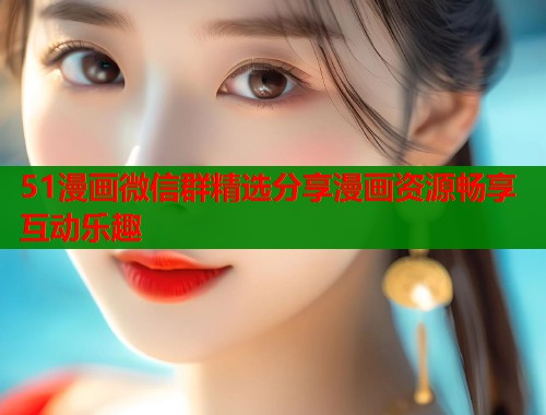 51漫画微信群精选分享漫画资源畅享互动乐趣  第1张