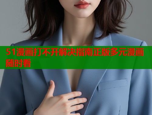 51漫画打不开解决指南正版多元漫画随时看  第1张