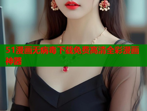 51漫画无病毒下载免费高清全彩漫画神器  第1张