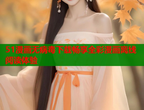 51漫画无病毒下载畅享全彩漫画离线阅读体验  第2张