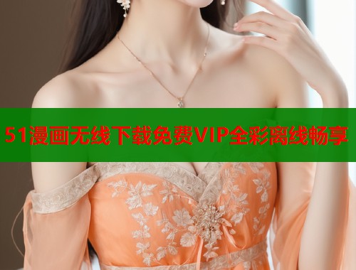 51漫画无线下载免费VIP全彩离线畅享  第1张