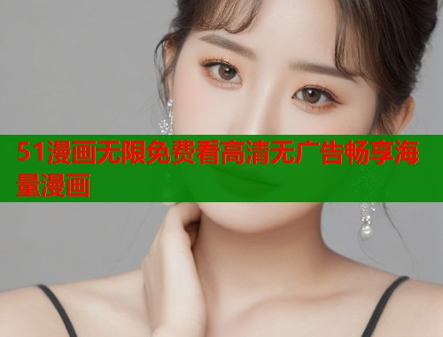 51漫画无限免费看高清无广告畅享海量漫画  第2张