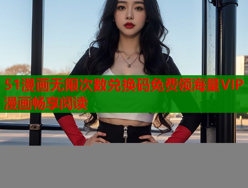 51漫画无限次数兑换码免费领海量VIP漫画畅享阅读  第1张