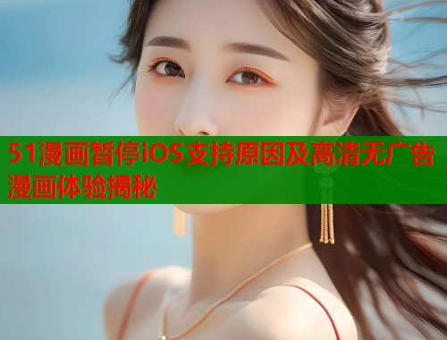 51漫画暂停iOS支持原因及高清无广告漫画体验揭秘  第2张