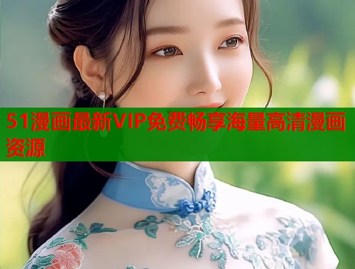51漫画最新VIP免费畅享海量高清漫画资源  第1张