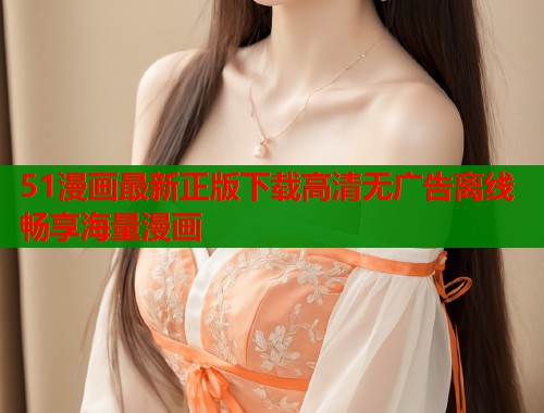 51漫画最新正版下载高清无广告离线畅享海量漫画  第1张