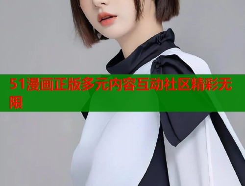 51漫画正版多元内容互动社区精彩无限  第1张