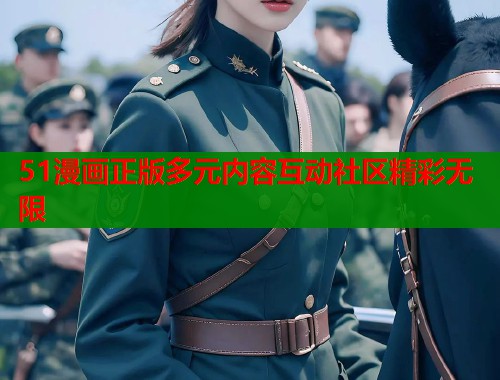 51漫画正版多元内容互动社区精彩无限  第2张