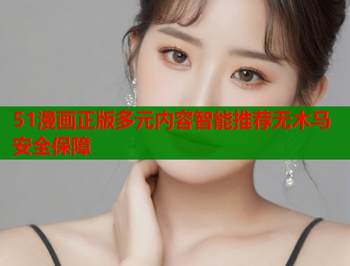 51漫画正版多元内容智能推荐无木马安全保障  第2张
