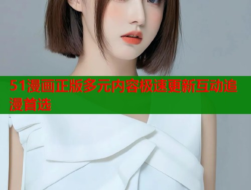 51漫画正版多元内容极速更新互动追漫首选  第1张