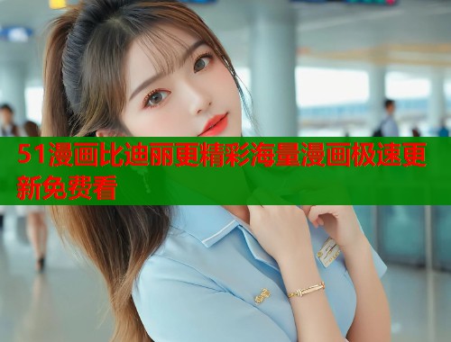 51漫画比迪丽更精彩海量漫画极速更新免费看  第1张
