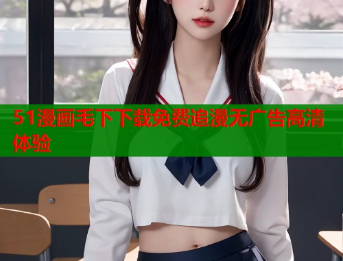 51漫画毛下下载免费追漫无广告高清体验  第1张