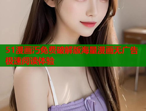 51漫画汅免费破解版海量漫画无广告极速阅读体验  第1张