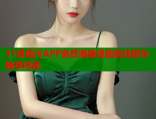 51漫画污APP免费海量漫画离线缓存畅享阅读  第1张