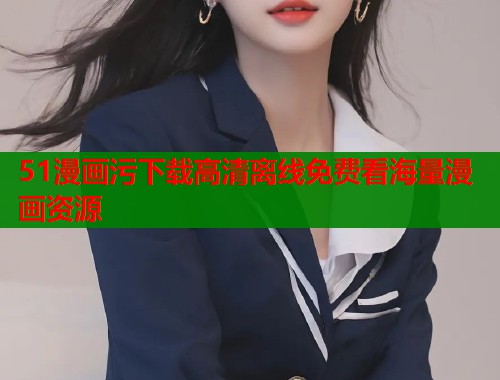 51漫画污下载高清离线免费看海量漫画资源  第1张