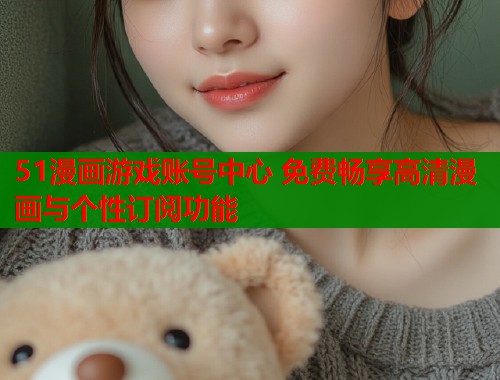 51漫画游戏账号中心 免费畅享高清漫画与个性订阅功能  第1张