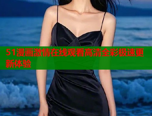 51漫画激情在线观看高清全彩极速更新体验  第2张