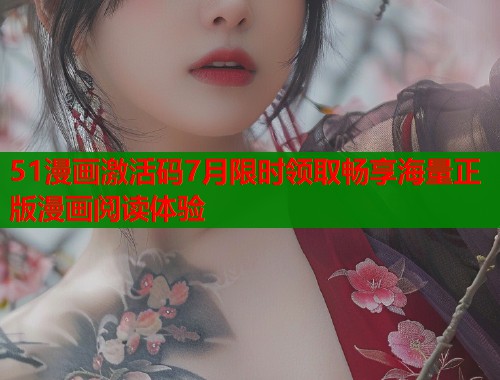 51漫画激活码7月限时领取畅享海量正版漫画阅读体验  第1张