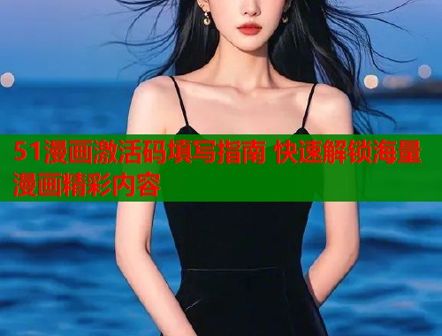 51漫画激活码填写指南 快速解锁海量漫画精彩内容  第1张