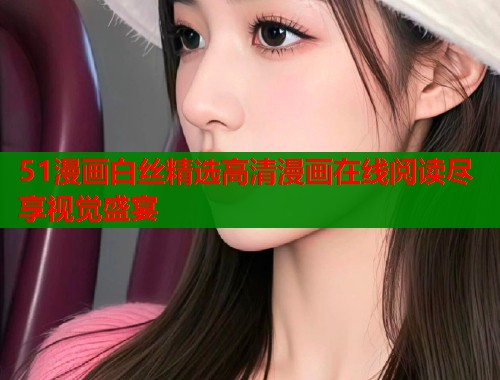 51漫画白丝精选高清漫画在线阅读尽享视觉盛宴  第1张