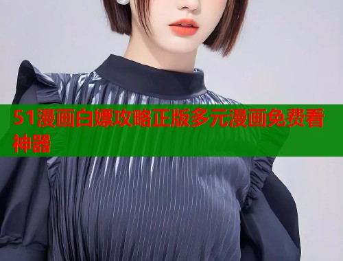 51漫画白嫖攻略正版多元漫画免费看神器  第1张