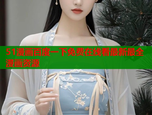 51漫画百度一下免费在线看最新最全漫画资源  第1张