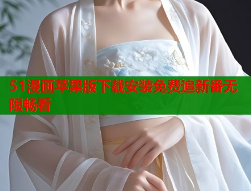 51漫画苹果版下载安装免费追新番无限畅看  第1张