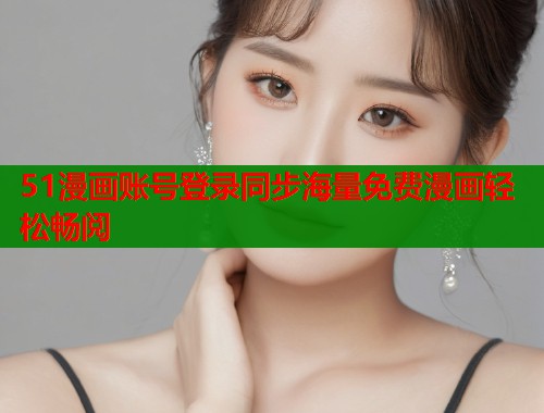 51漫画账号登录同步海量免费漫画轻松畅阅  第1张