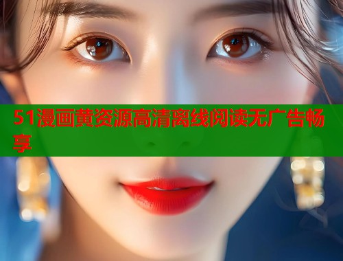 51漫画黄资源高清离线阅读无广告畅享  第1张