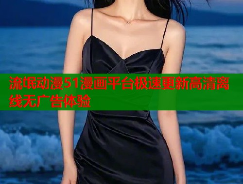 流氓动漫51漫画平台极速更新高清离线无广告体验  第1张