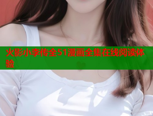 火影小李传全51漫画全集在线阅读体验  第1张